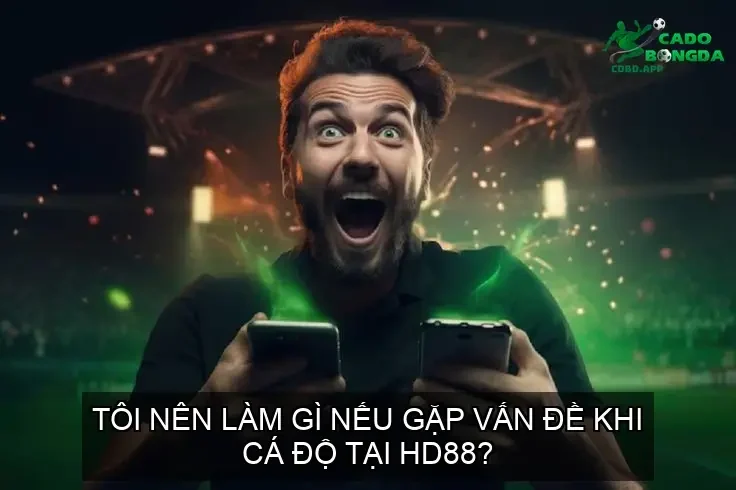 Tôi nên làm gì nếu gặp vấn đề khi cá độ tại HD88?