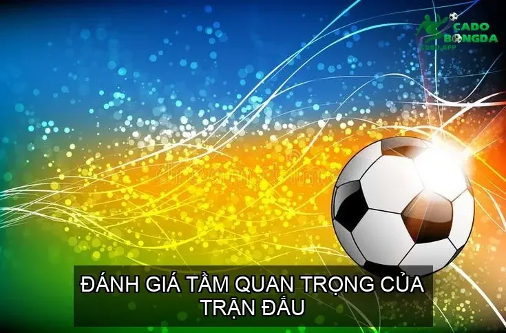 Đánh Giá Tầm Quan Trọng của Trận Đấu