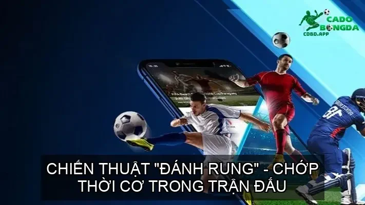 Chiến Thuật "Đánh Rung" - Chớp Thời Cơ Trong Trận Đấu