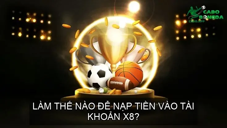 Làm thế nào để nạp tiền vào tài khoản X8?