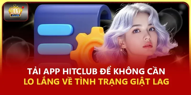 Tải app Hitclub về máy bạn sẽ không cần lo lắng về tình trạng giật hay lag